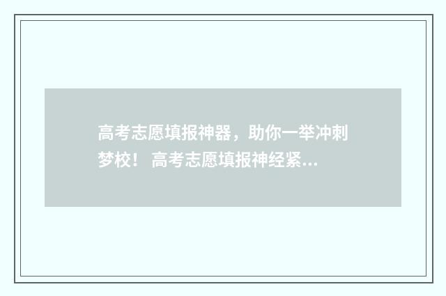 高考志愿填报神器，助你一举冲刺梦校！ 高考志愿填报神经紧张影响胃口怎么办