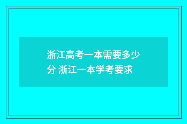浙江高考一本需要多少分 浙江一本学考要求