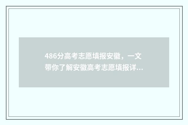 486分高考志愿填报安徽，一文带你了解安徽高考志愿填报详情 2021高考486分可以上哪个学校