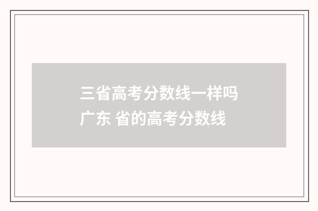 三省高考分数线一样吗广东 省的高考分数线