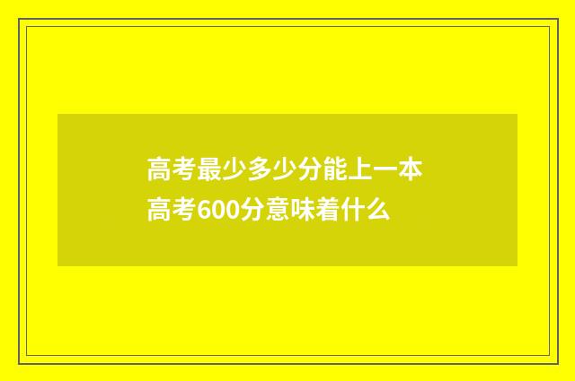 高考最少多少分能上一本 高考600分意味着什么