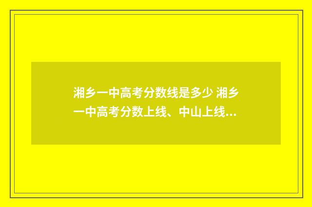 湘乡一中高考分数线是多少 湘乡一中高考分数上线、中山上线有多少?