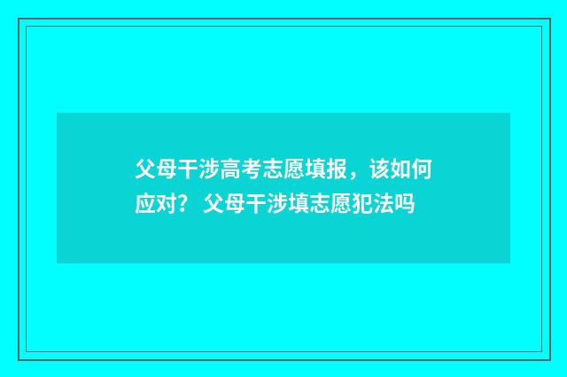 父母干涉高考志愿填报，该如何应对？ 父母干涉填志愿犯法吗
