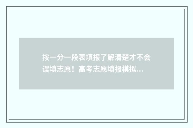 按一分一段表填报了解清楚才不会误填志愿！高考志愿填报模拟指南 怎样利用一分一段表换算分数