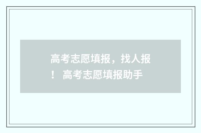 高考志愿填报,找人报! 高考志愿填报助手