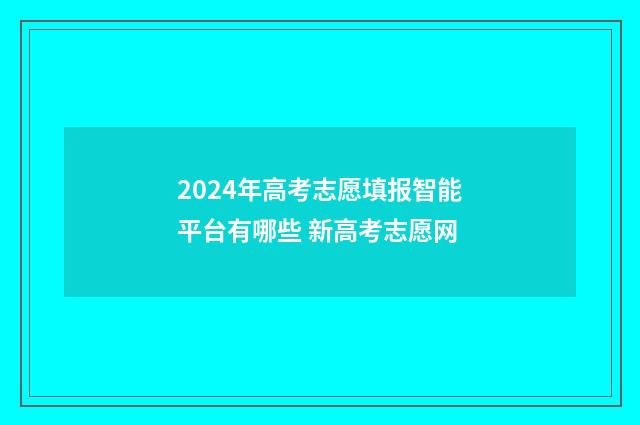 2024年高考志愿填报智能平台有哪些 新高考志愿网
