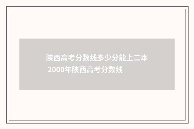 陕西高考分数线多少分能上二本 2000年陕西高考分数线