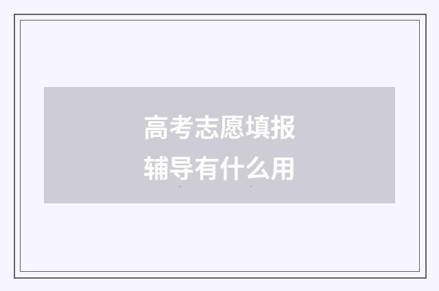 高考志愿填报辅导有什么用