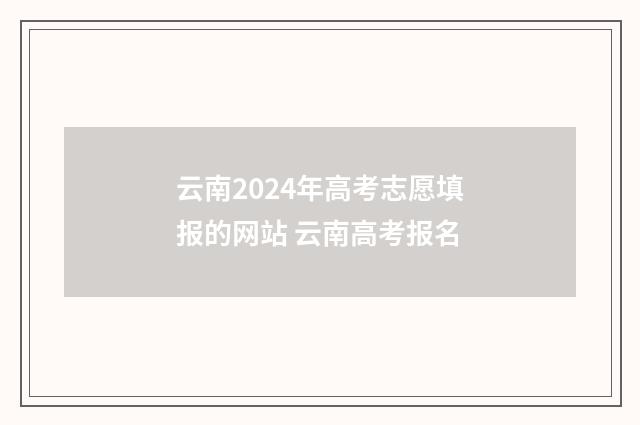 云南2024年高考志愿填报的网站 云南高考报名
