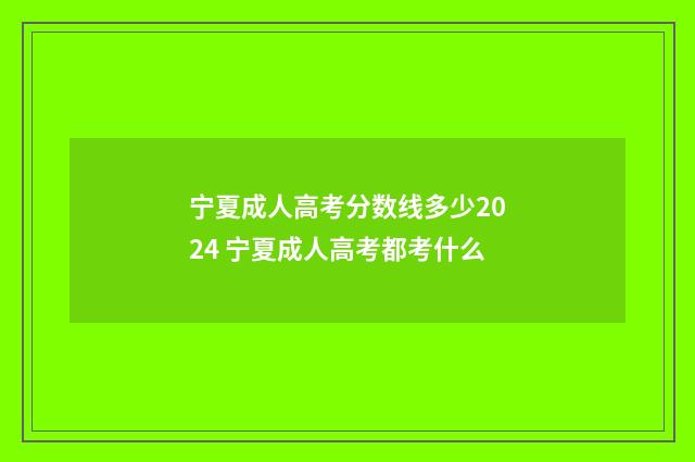宁夏成人高考分数线多少2024 宁夏成人高考都考什么