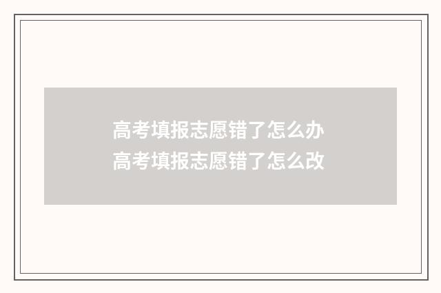 高考填报志愿错了怎么办 高考填报志愿错了怎么改