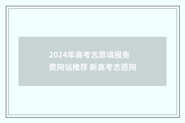 2024年高考志愿填报免费网站推荐 新高考志愿网