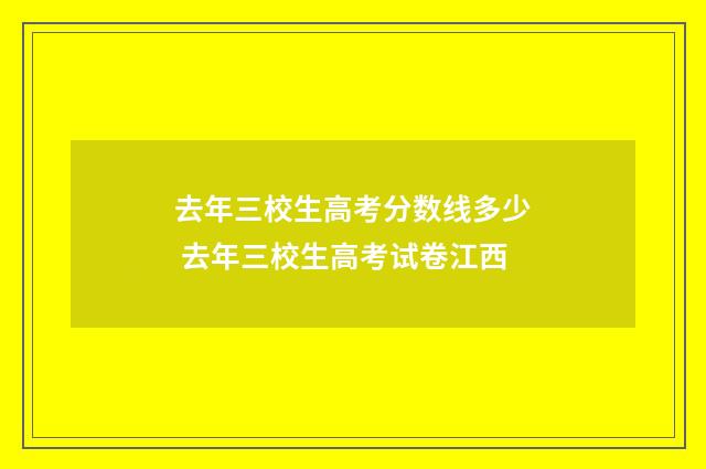 去年三校生高考分数线多少 去年三校生高考试卷江西