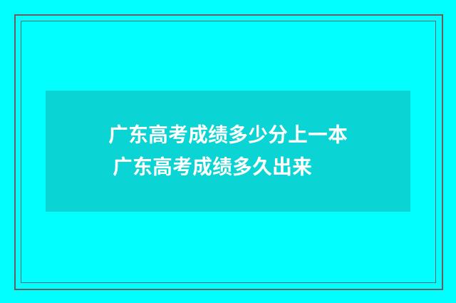 广东高考成绩多少分上一本 广东高考成绩多久出来