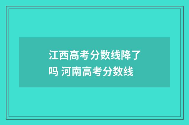 江西高考分数线降了吗 河南高考分数线