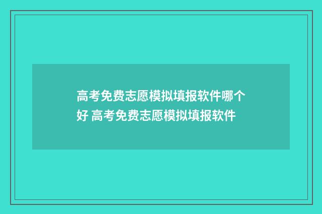 高考免费志愿模拟填报软件哪个好 高考免费志愿模拟填报软件