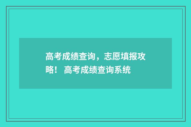 高考成绩查询，志愿填报攻略！ 高考成绩查询系统