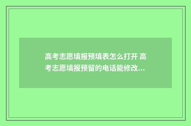 高考志愿填报预填表怎么打开 高考志愿填报预留的电话能修改吗
