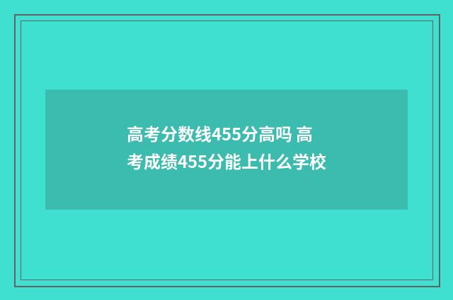 高考分数线455分高吗 高考成绩455分能上什么学校