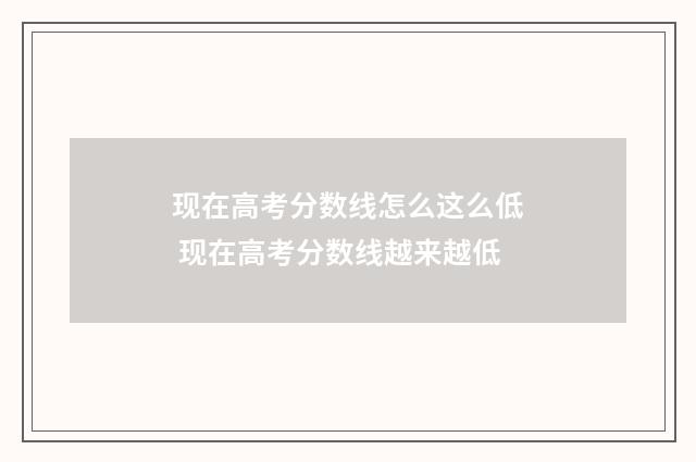 现在高考分数线怎么这么低 现在高考分数线越来越低