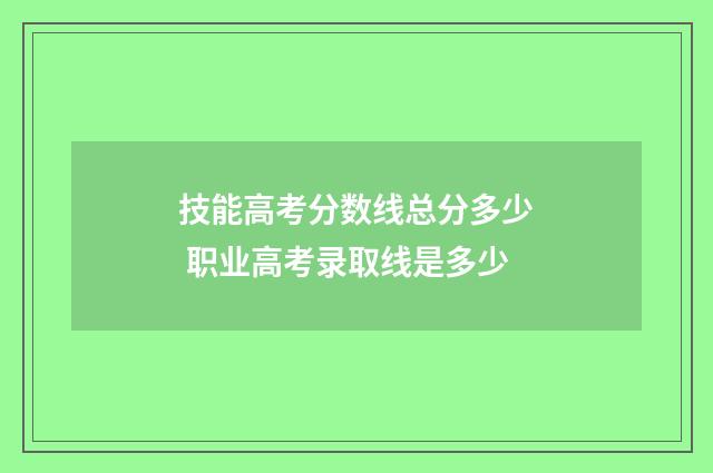 技能高考分数线总分多少 职业高考录取线是多少