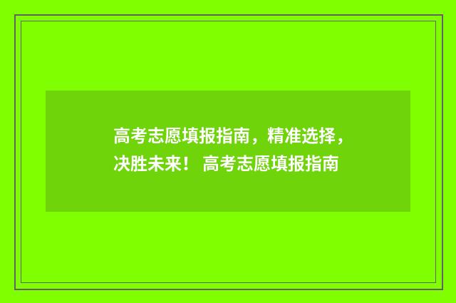 高考志愿填报指南，精准选择，决胜未来！ 高考志愿填报指南