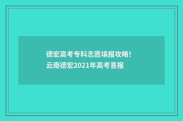 德宏高考专科志愿填报攻略！ 云南德宏2021年高考喜报
