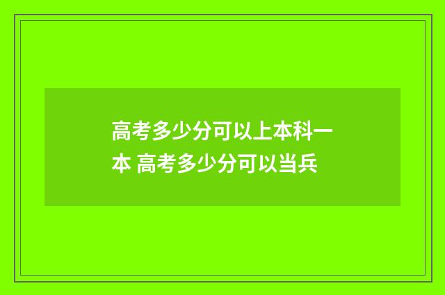 高考多少分可以上本科一本 高考多少分可以当兵