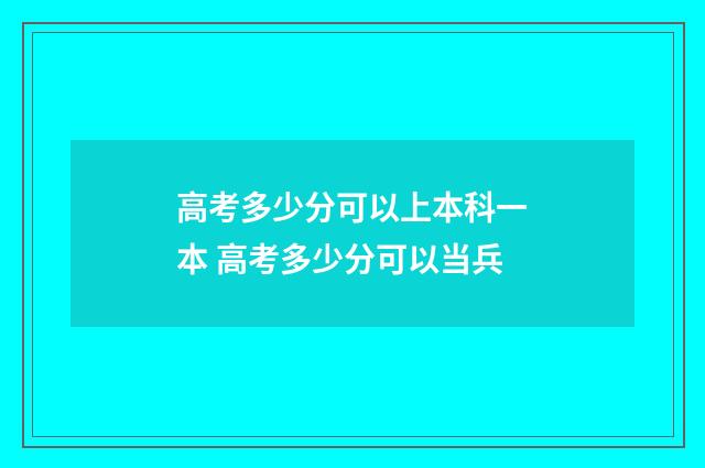 高考多少分可以上本科一本 高考多少分可以当兵