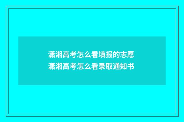 潇湘高考怎么看填报的志愿 潇湘高考怎么看录取通知书