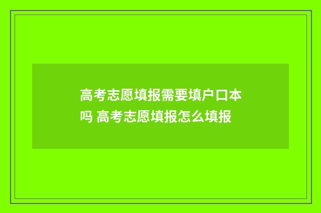 高考志愿填报需要填户口本吗 高考志愿填报怎么填报