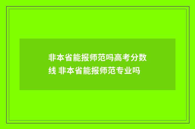 非本省能报师范吗高考分数线 非本省能报师范专业吗