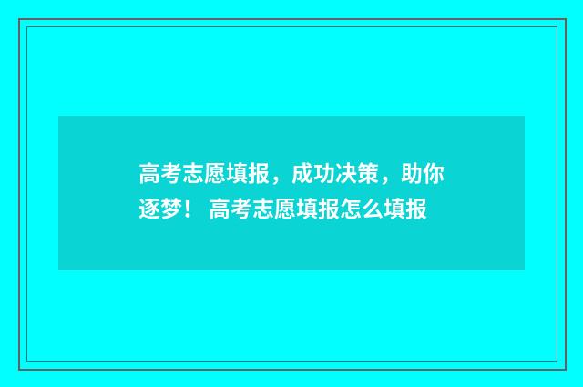 高考志愿填报，成功决策，助你逐梦！ 高考志愿填报怎么填报