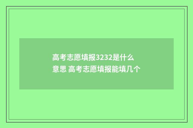 高考志愿填报3232是什么意思 高考志愿填报能填几个