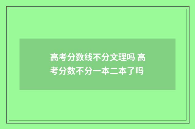 高考分数线不分文理吗 高考分数不分一本二本了吗