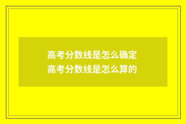 高考分数线是怎么确定 高考分数线是怎么算的