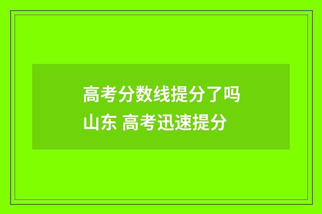 高考分数线提分了吗山东 高考迅速提分
