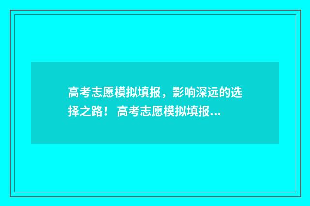 高考志愿模拟填报，影响深远的选择之路！ 高考志愿模拟填报免费