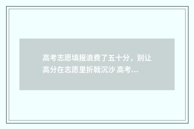 高考志愿填报浪费了五十分,别让高分在志愿里折戟沉沙 高考志愿填报详解
