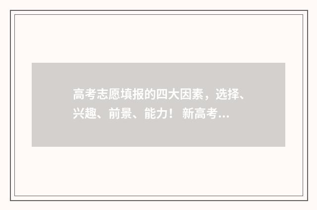 高考志愿填报的四大因素，选择、兴趣、前景、能力！ 新高考怎样填报志愿