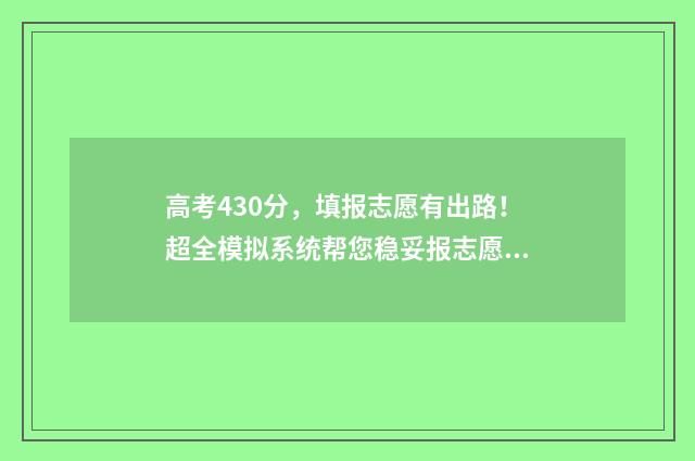高考430分，填报志愿有出路！超全模拟系统帮您稳妥报志愿 高考分数430能考哪里