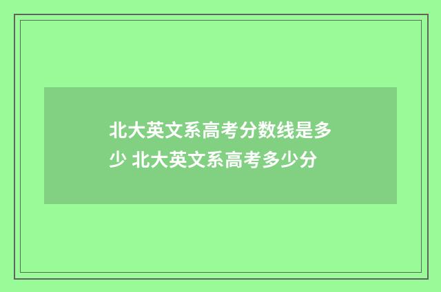 北大英文系高考分数线是多少 北大英文系高考多少分