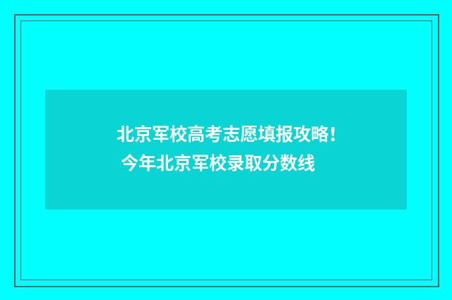 北京军校高考志愿填报攻略！ 今年北京军校录取分数线