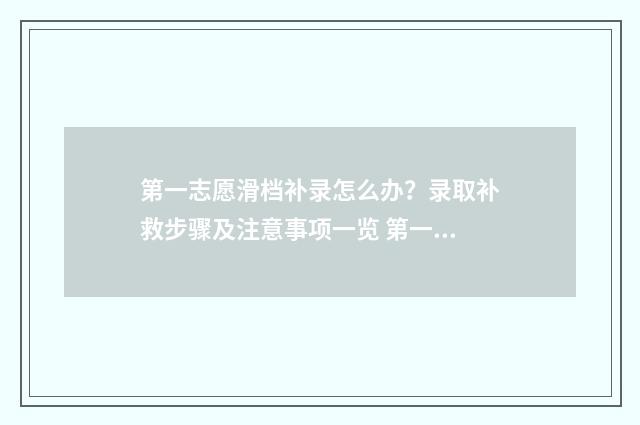 第一志愿滑档补录怎么办?录取补救步骤及注意事项一览 第一志愿滑档后面的有希望吗