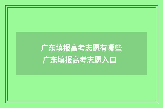 广东填报高考志愿有哪些 广东填报高考志愿入口