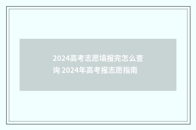 2024高考志愿填报完怎么查询 2024年高考报志愿指南