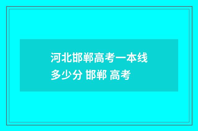 河北邯郸高考一本线多少分 邯郸 高考