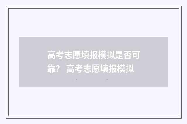 高考志愿填报模拟是否可靠？ 高考志愿填报模拟