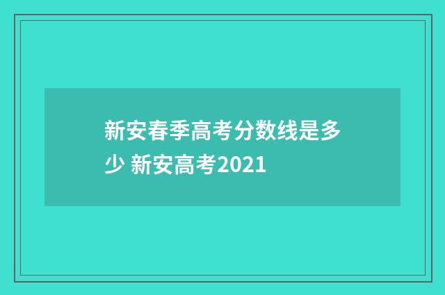 新安春季高考分数线是多少 新安高考2021