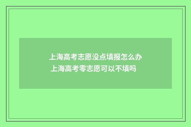 上海高考志愿没点填报怎么办 上海高考零志愿可以不填吗